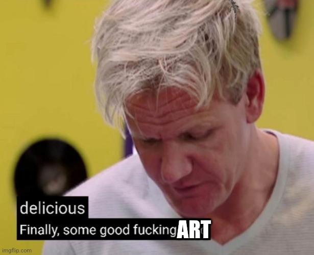 Finally some good fucking food | ART | image tagged in finally some good fucking food | made w/ Imgflip meme maker