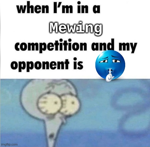 I lost | Mewing | image tagged in whe i'm in a competition and my opponent is | made w/ Imgflip meme maker