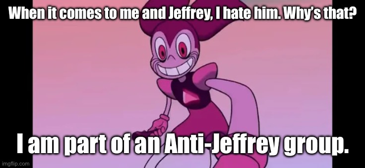 I have no alliance ties to Jeffrey, except for an Anti-Jeffrey group. | When it comes to me and Jeffrey, I hate him. Why’s that? I am part of an Anti-Jeffrey group. | image tagged in spinel staring at you | made w/ Imgflip meme maker