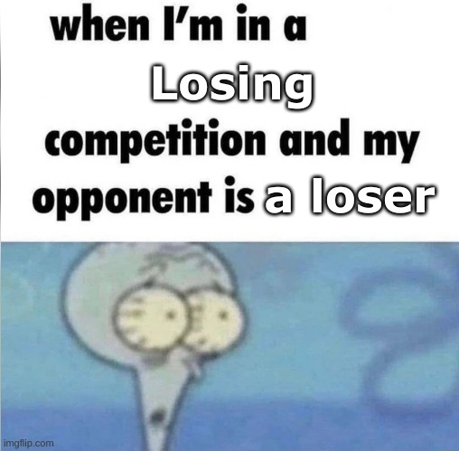 They already lost | Losing; a loser | image tagged in whe i'm in a competition and my opponent is | made w/ Imgflip meme maker