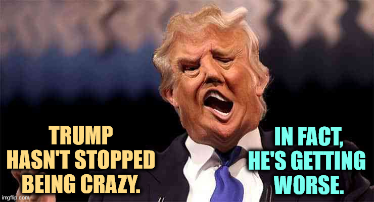 Frontotemporal dementia. Never mind the video clips, listen to a whole speech. He's deteriorating. | TRUMP HASN'T STOPPED BEING CRAZY. IN FACT,
HE'S GETTING 
WORSE. | image tagged in trump on acid making just as little sense,trump,senile,dementia,crazy,insane | made w/ Imgflip meme maker