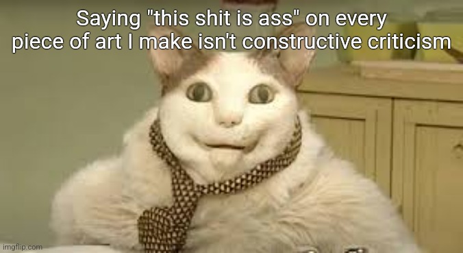 Бу! Испугался не бойся | Saying "this shit is ass" on every piece of art I make isn't constructive criticism | made w/ Imgflip meme maker