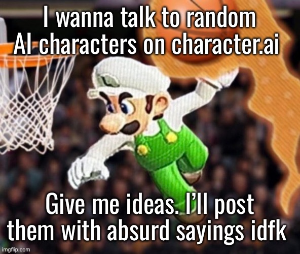 Luigi balling on them Hoes | I wanna talk to random AI characters on character.ai; Give me ideas. I’ll post them with absurd sayings idfk | image tagged in luigi balling on them hoes | made w/ Imgflip meme maker