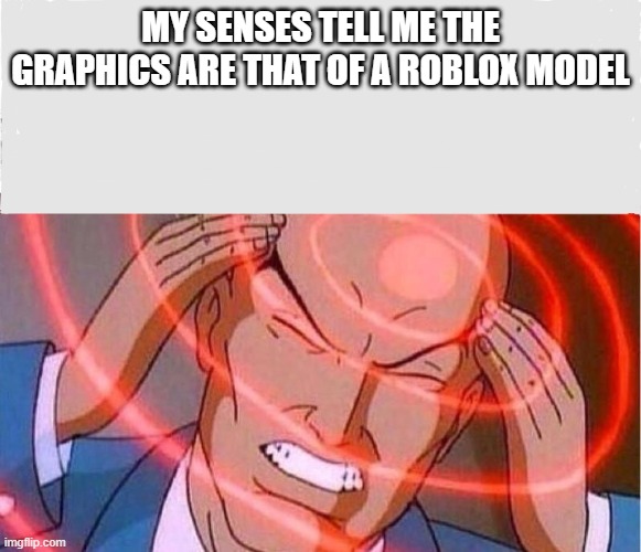 Me trying to remember | MY SENSES TELL ME THE GRAPHICS ARE THAT OF A ROBLOX MODEL | image tagged in me trying to remember | made w/ Imgflip meme maker