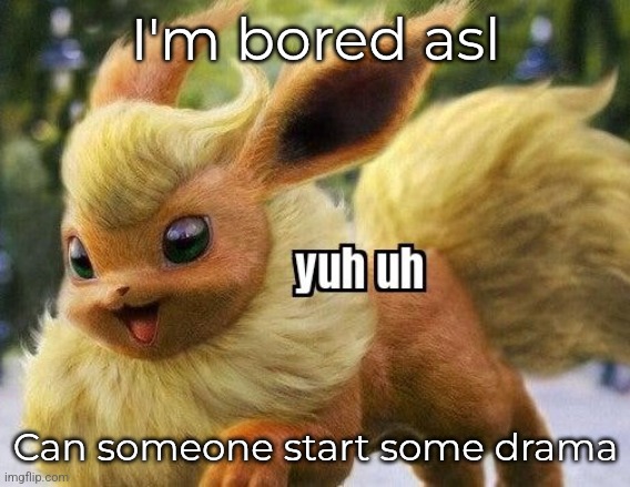 flareon yuh uh | I'm bored asl; Can someone start some drama | image tagged in flareon yuh uh | made w/ Imgflip meme maker