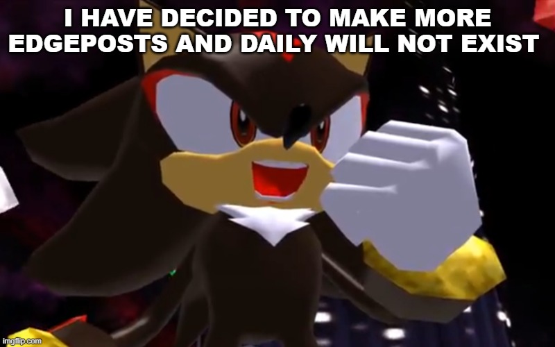 doing more edgeposting | I HAVE DECIDED TO MAKE MORE EDGEPOSTS AND DAILY WILL NOT EXIST | image tagged in ow the edge lmao | made w/ Imgflip meme maker