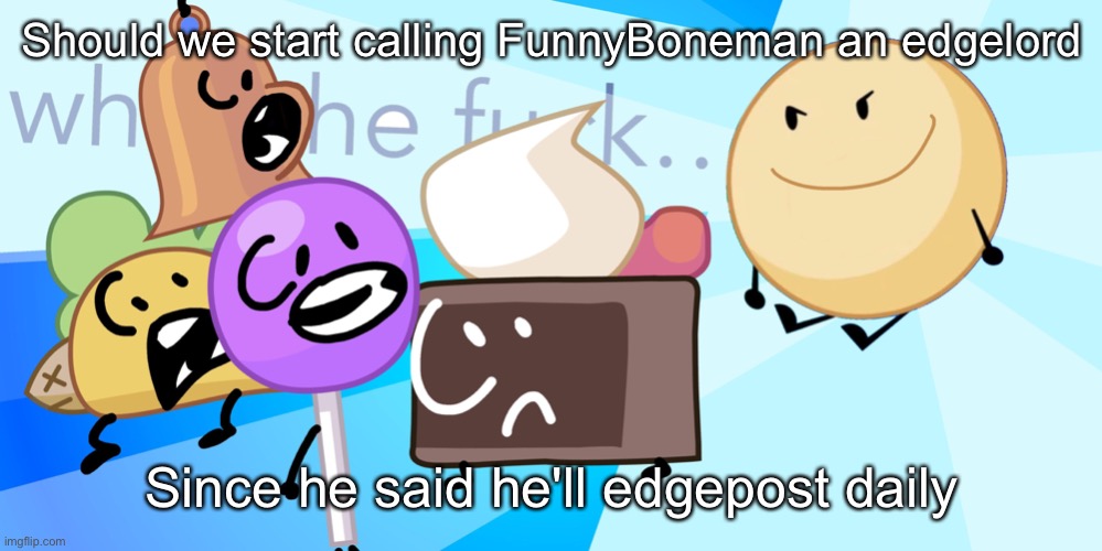 Cursed donut takes over | Should we start calling FunnyBoneman an edgelord; Since he said he'll edgepost daily | image tagged in cursed donut takes over | made w/ Imgflip meme maker