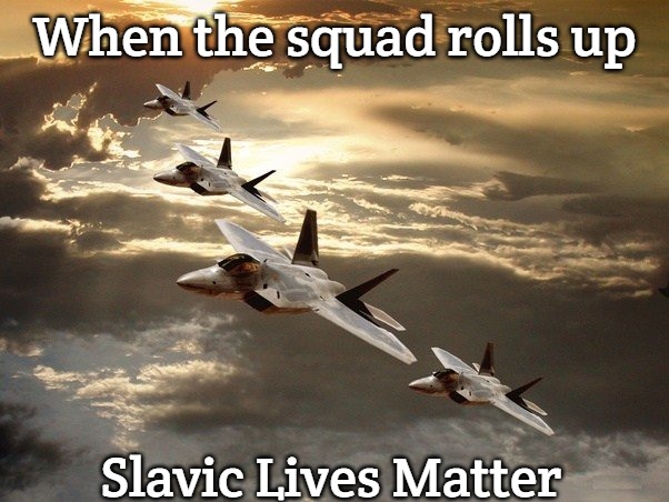 Slavic Air Force | When the squad rolls up; Slavic Lives Matter | image tagged in slavic air force,slavic air | made w/ Imgflip meme maker