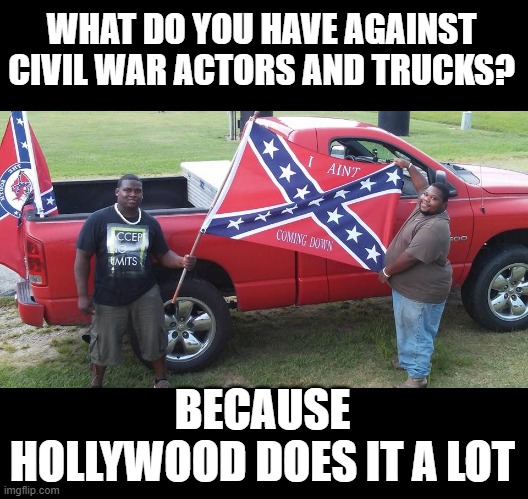 WHAT DO YOU HAVE AGAINST CIVIL WAR ACTORS AND TRUCKS? BECAUSE HOLLYWOOD DOES IT A LOT | made w/ Imgflip meme maker