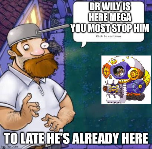 Crazy Dave | DR WILY IS HERE MEGA YOU MOST STOP HIM; TO LATE HE'S ALREADY HERE | image tagged in crazy dave | made w/ Imgflip meme maker