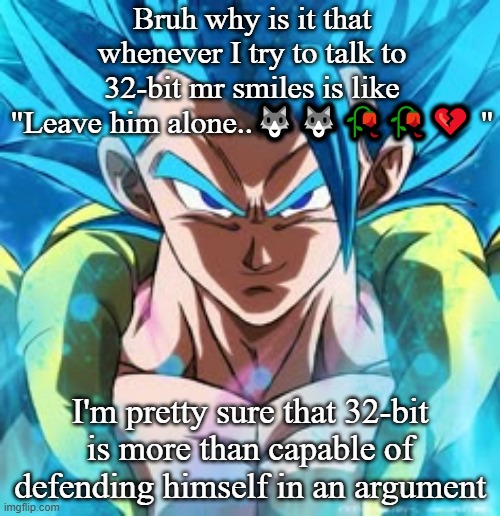 Bruh why is it that whenever I try to talk to 32-bit mr smiles is like "Leave him alone..🐺🐺🥀🥀💔 "; I'm pretty sure that 32-bit is more than capable of defending himself in an argument | made w/ Imgflip meme maker