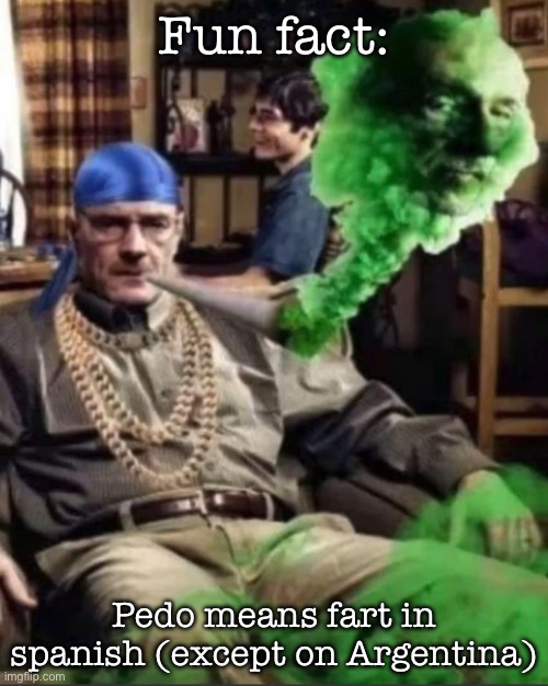 Waltuh | Fun fact:; Pedo means fart in spanish (except on Argentina) | image tagged in waltuh,msmg | made w/ Imgflip meme maker