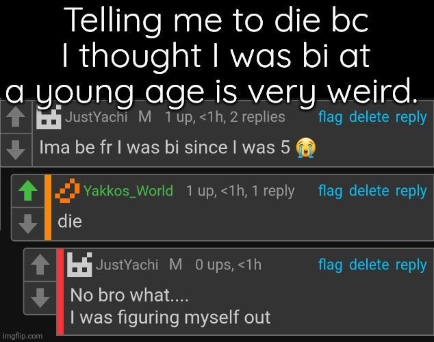 . | Telling me to die bc I thought I was bi at a young age is very weird. | made w/ Imgflip meme maker