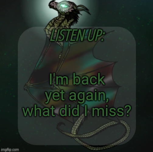 Changewing announcement template take 4 | I'm back yet again, what did I miss? | image tagged in changewing announcement template take 4 | made w/ Imgflip meme maker