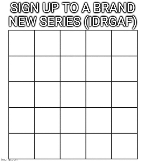 Blank five by five Bingo grid | SIGN UP TO A BRAND NEW SERIES (IDRGAF) | image tagged in blank five by five bingo grid | made w/ Imgflip meme maker