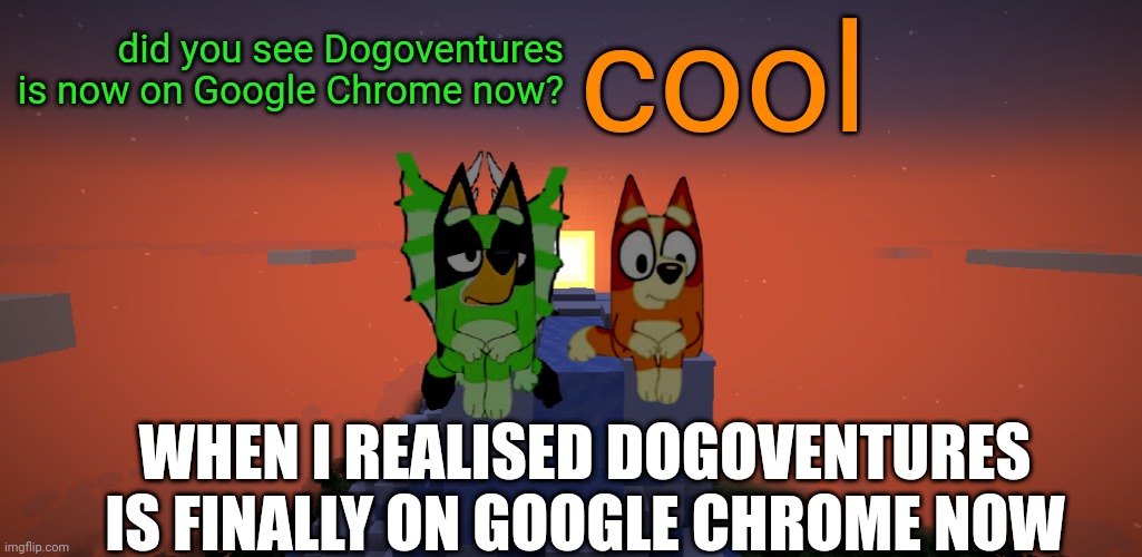 Go on, search up 'Dogoventures' into Google | did you see Dogoventures is now on Google Chrome now? cool; WHEN I REALISED DOGOVENTURES IS FINALLY ON GOOGLE CHROME NOW | image tagged in freddie schr dinger and bingo heeler in minecraft | made w/ Imgflip meme maker