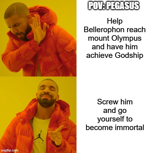 Drake Hotline Bling Meme | POV: PEGASUS; Help Bellerophon reach mount Olympus and have him achieve Godship; Screw him and go yourself to become immortal | image tagged in memes,drake hotline bling | made w/ Imgflip meme maker