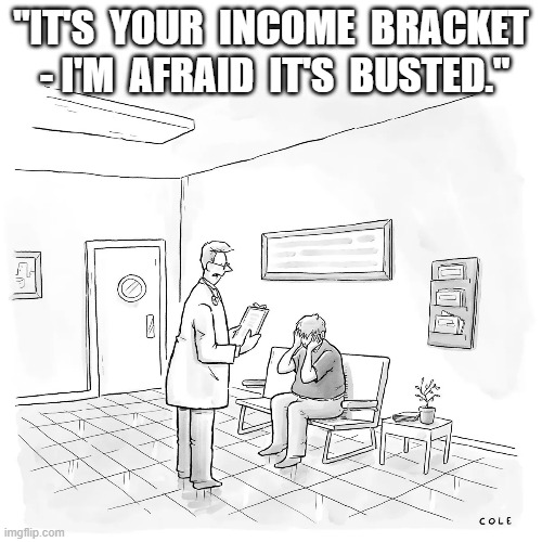Too Broke To Fix? | "IT'S  YOUR  INCOME  BRACKET  - I'M  AFRAID  IT'S  BUSTED." | image tagged in doctor and patient | made w/ Imgflip meme maker