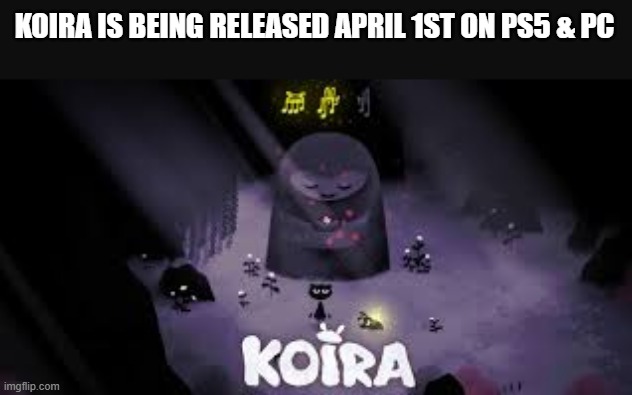 meme by Brad - Kiora will be released tomorrow April 1st. Go get it. | KOIRA IS BEING RELEASED APRIL 1ST ON PS5 & PC | image tagged in gaming,pc gaming,video games,computer,games | made w/ Imgflip meme maker