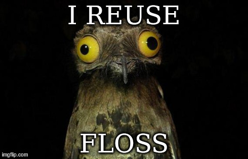 Weird Stuff I Do Potoo Meme | I REUSE FLOSS | image tagged in memes,weird stuff i do potoo | made w/ Imgflip meme maker