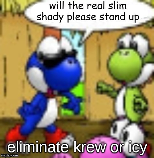 will the real slim shady please stand up | eliminate krew or icy | image tagged in will the real slim shady please stand up | made w/ Imgflip meme maker
