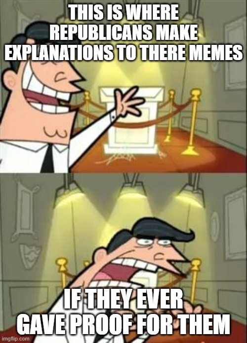 The real reason why this happens | THIS IS WHERE REPUBLICANS MAKE EXPLANATIONS TO THERE MEMES; IF THEY EVER GAVE PROOF FOR THEM | image tagged in memes,this is where i'd put my trophy if i had one,pathetic don | made w/ Imgflip meme maker
