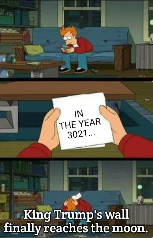 No hope futurama | IN THE YEAR 3021... King Trump's wall finally reaches the moon. | image tagged in no hope futurama,slavic lives matter | made w/ Imgflip meme maker