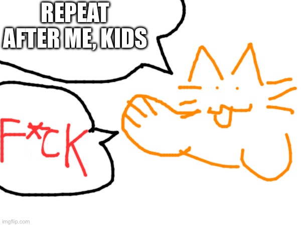 REPEAT AFTER ME, KIDS | made w/ Imgflip meme maker
