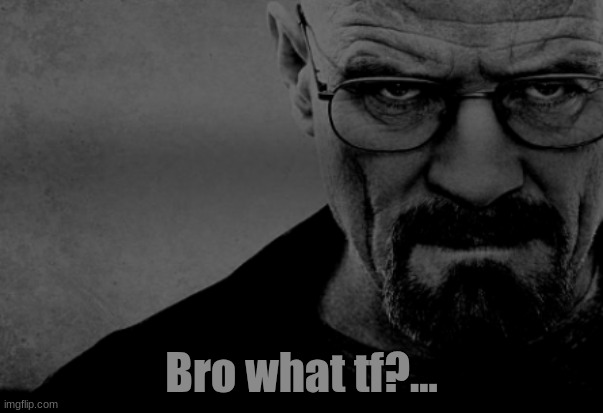 Walter White | Bro what tf?... | image tagged in walter white | made w/ Imgflip meme maker