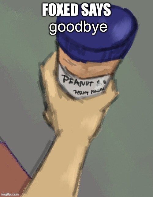foxed temp (thanks disco) | goodbye | image tagged in foxed temp thanks disco | made w/ Imgflip meme maker