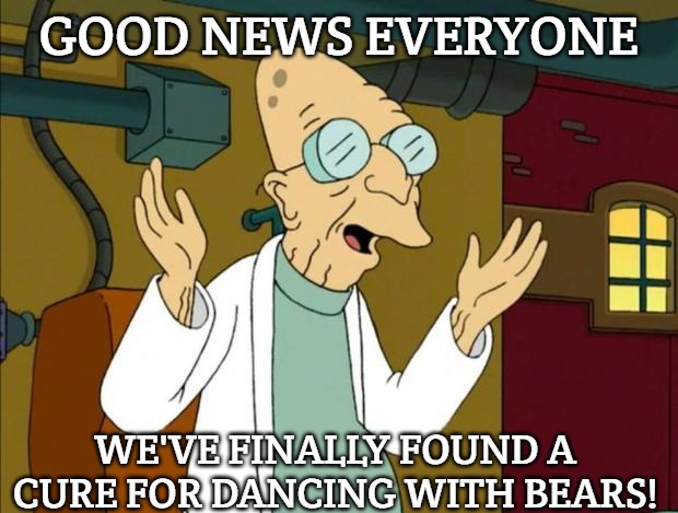 Professor Farnsworth Good News Everyone | GOOD NEWS EVERYONE; WE'VE FINALLY FOUND A CURE FOR DANCING WITH BEARS! | image tagged in professor farnsworth good news everyone,slavic lives matter | made w/ Imgflip meme maker