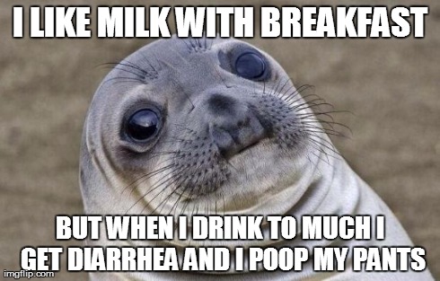 Awkward Moment Sealion Meme | I LIKE MILK WITH BREAKFAST BUT WHEN I DRINK TO MUCH I GET DIARRHEA AND I POOP MY PANTS | image tagged in memes,awkward moment sealion | made w/ Imgflip meme maker