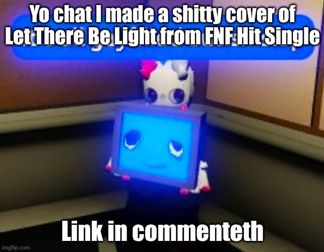 Gay filled autism slop | Yo chat I made a shitty cover of Let There Be Light from FNF Hit Single; Link in commenteth | image tagged in gay filled autism slop | made w/ Imgflip meme maker