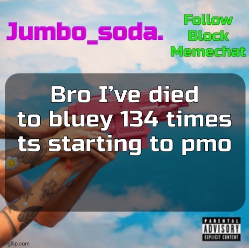 No one knows what this means | Bro I’ve died to bluey 134 times ts starting to pmo | image tagged in soda s n25vsth3w0rld temp | made w/ Imgflip meme maker