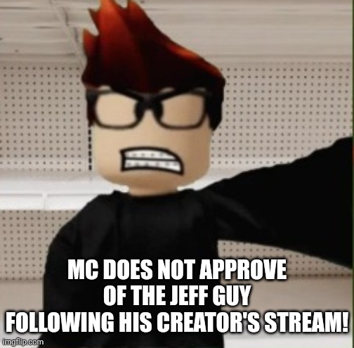 MC selfie (angry reaction) | MC DOES NOT APPROVE OF THE JEFF GUY FOLLOWING HIS CREATOR'S STREAM! | image tagged in mc selfie angry reaction | made w/ Imgflip meme maker