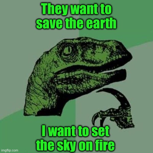 raptor | They want to save the earth; I want to set the sky on fire | image tagged in raptor | made w/ Imgflip meme maker
