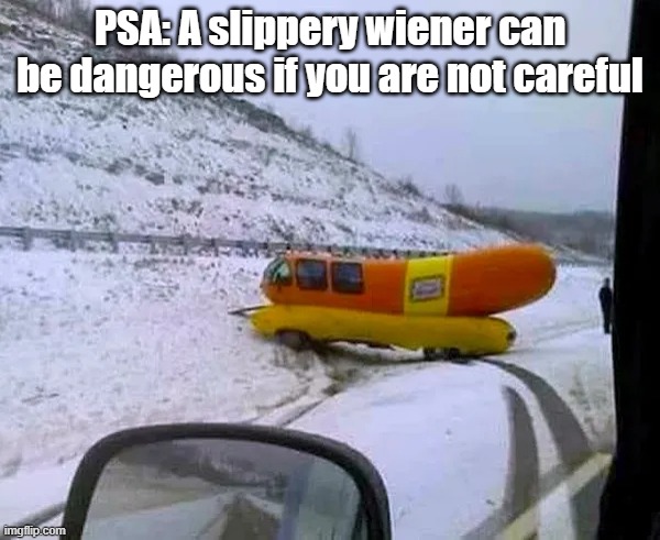 Slippery Wiener | PSA: A slippery wiener can be dangerous if you are not careful | image tagged in weiner,slippery,be careful | made w/ Imgflip meme maker