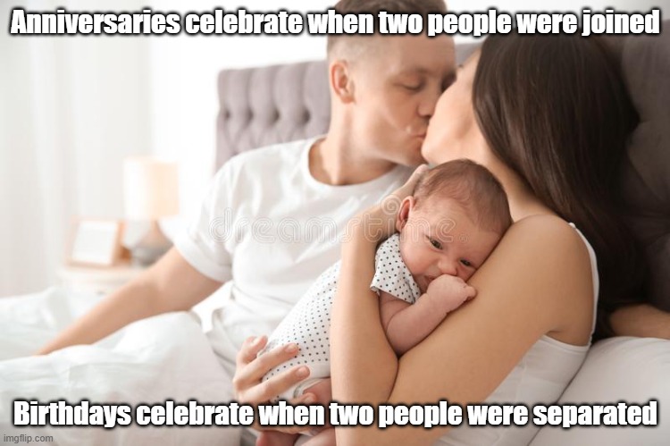 Marriage Birthday | Anniversaries celebrate when two people were joined; Birthdays celebrate when two people were separated | image tagged in happy normal couple with a baby,marriage,birthday | made w/ Imgflip meme maker