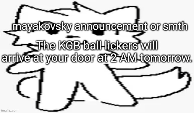 mayakovsky announcement | The KGB ball lickers will arrive at your door at 2 AM tomorrow. | image tagged in mayakovsky announcement | made w/ Imgflip meme maker