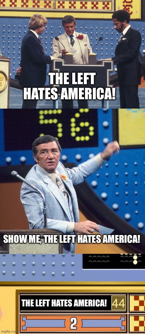 Family Feud Survey Says | THE LEFT HATES AMERICA! SHOW ME, THE LEFT HATES AMERICA! THE LEFT HATES AMERICA! | image tagged in family feud survey says | made w/ Imgflip meme maker