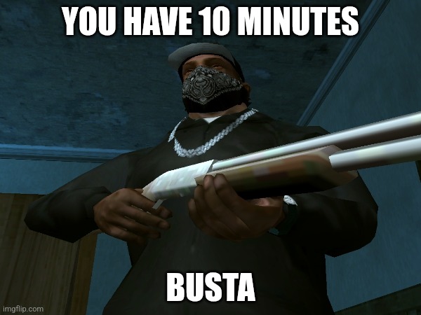 CJ Is Angry | YOU HAVE 10 MINUTES; BUSTA | image tagged in gta san andreas | made w/ Imgflip meme maker