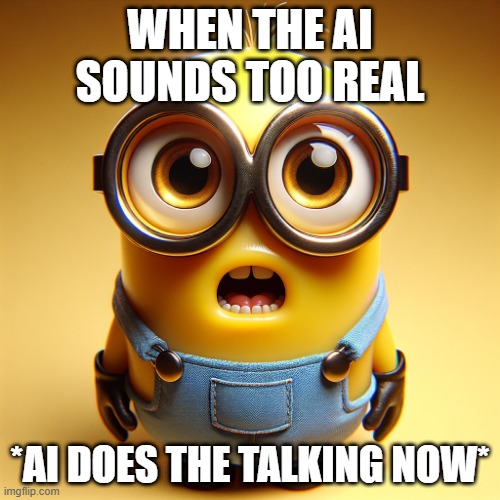 whose talking | WHEN THE AI SOUNDS TOO REAL; *AI DOES THE TALKING NOW* | image tagged in ai meme | made w/ Imgflip meme maker