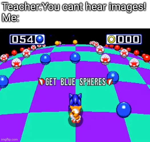 Honestly i posted this in 2(or 3) streams now XD | Teacher:You cant hear images!
Me: | image tagged in blue sphere | made w/ Imgflip meme maker