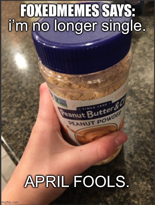 foxedmemes template | i’m no longer single. APRIL FOOLS. | image tagged in foxedmemes template is back | made w/ Imgflip meme maker