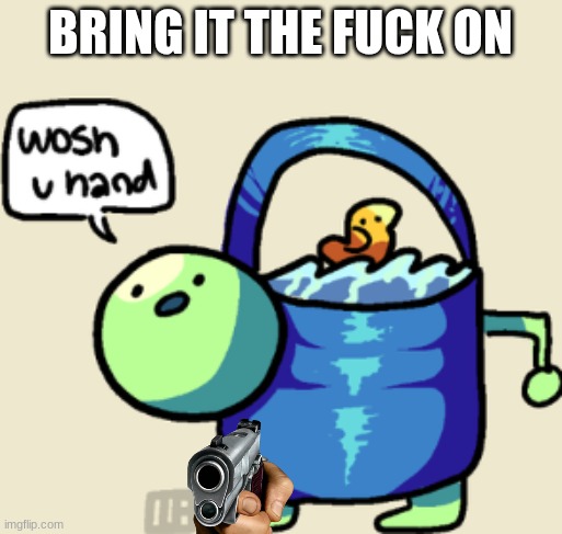 wosh u hand | BRING IT THE FUCK ON | image tagged in wosh u hand | made w/ Imgflip meme maker