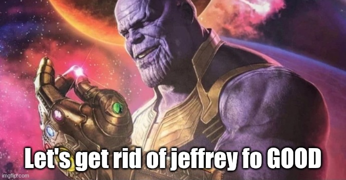 Thanos Snap | Let's get rid of jeffrey fo GOOD | image tagged in thanos snap | made w/ Imgflip meme maker