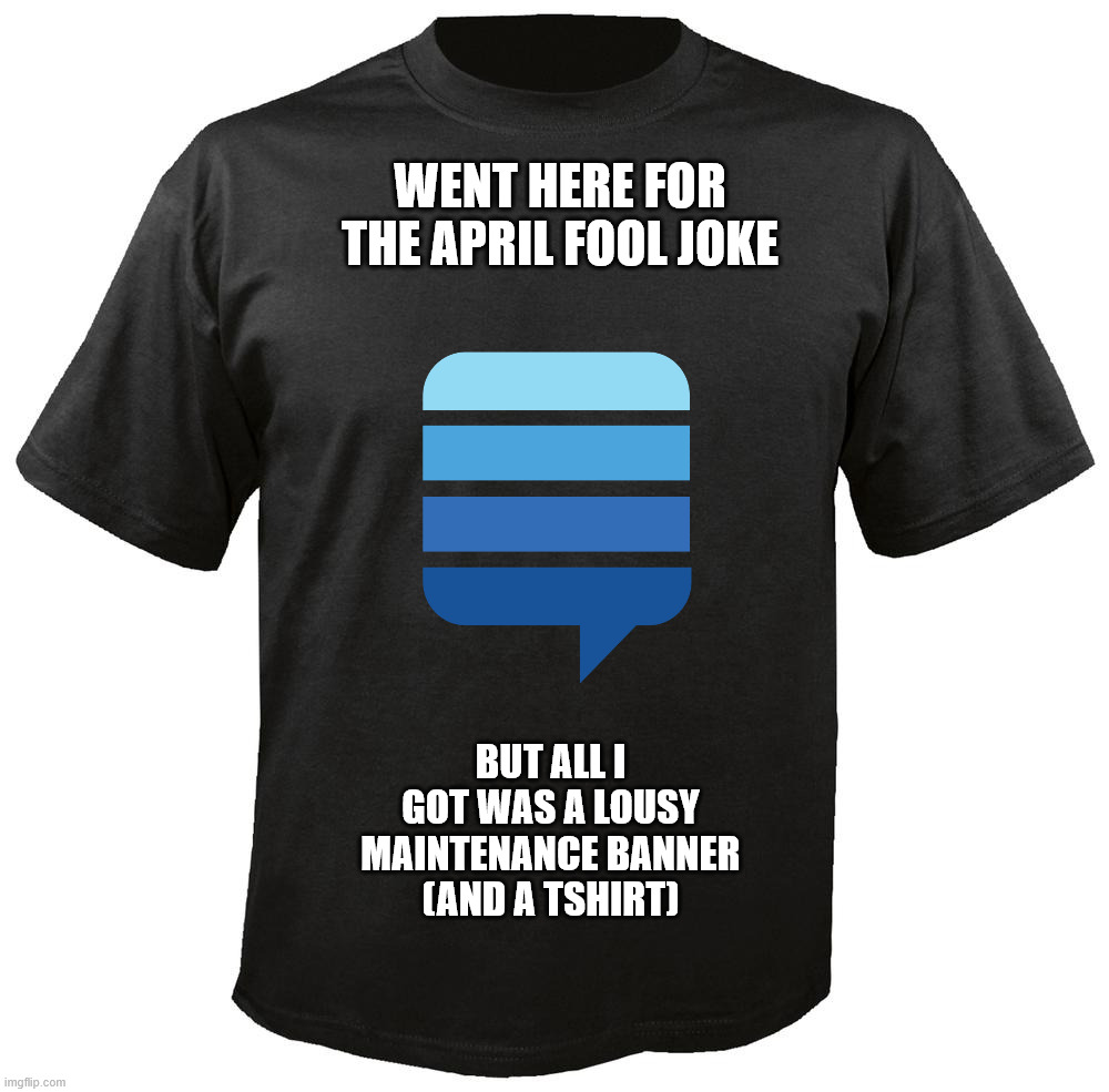 Blank T-Shirt | WENT HERE FOR THE APRIL FOOL JOKE; BUT ALL I GOT WAS A LOUSY MAINTENANCE BANNER (AND A TSHIRT) | image tagged in blank t-shirt | made w/ Imgflip meme maker