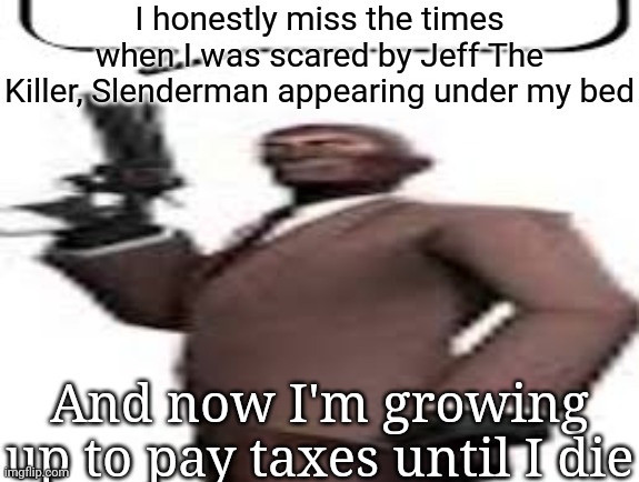 Creepypastas were amazing back then | I honestly miss the times when I was scared by Jeff The Killer, Slenderman appearing under my bed; And now I'm growing up to pay taxes until I die | image tagged in tf2 spy,msmg,memes | made w/ Imgflip meme maker