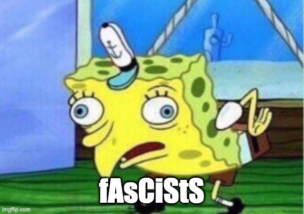 Mocking Spongebob Meme | fAsCiStS | image tagged in memes,mocking spongebob | made w/ Imgflip meme maker