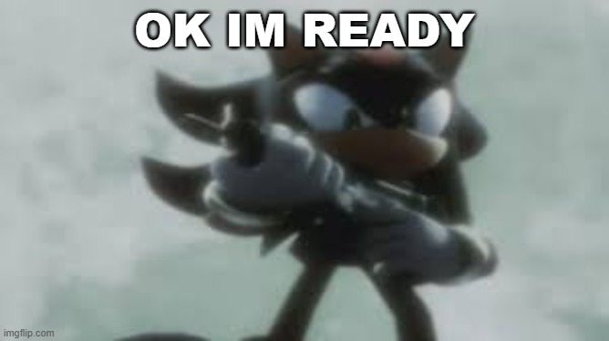 Shadow the hedgehog with a gun | OK IM READY | image tagged in shadow the hedgehog with a gun | made w/ Imgflip meme maker